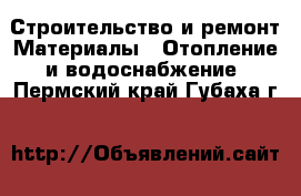 Строительство и ремонт Материалы - Отопление и водоснабжение. Пермский край,Губаха г.